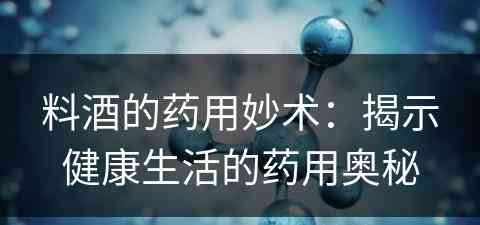 料酒的药用妙术：揭示健康生活的药用奥秘